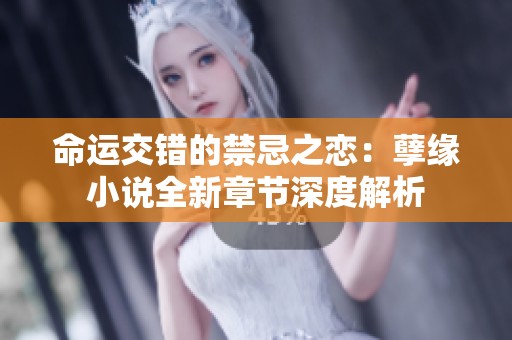 命运交错的禁忌之恋：孽缘小说全新章节深度解析
