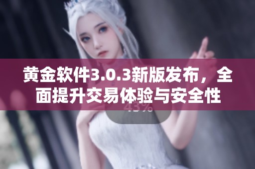 黄金软件3.0.3新版发布，全面提升交易体验与安全性
