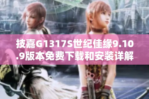 技嘉G1317S世纪佳缘9.10.9版本免费下载和安装详解