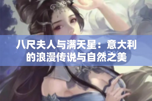 八尺夫人与满天星：意大利的浪漫传说与自然之美