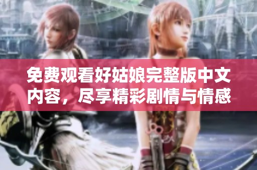 免费观看好姑娘完整版中文内容，尽享精彩剧情与情感纠葛