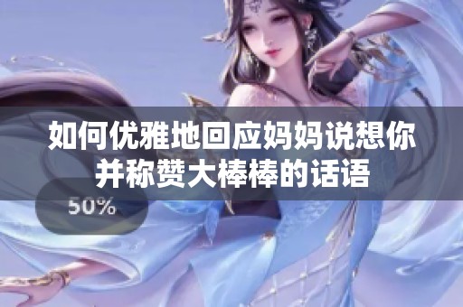 如何优雅地回应妈妈说想你并称赞大棒棒的话语