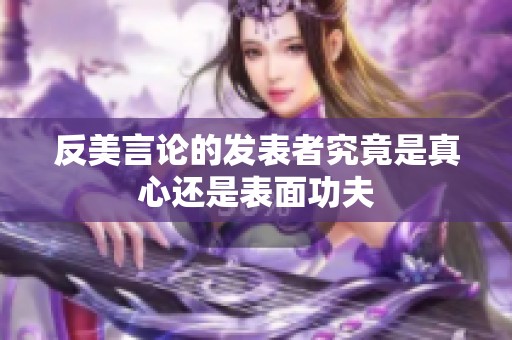 反美言论的发表者究竟是真心还是表面功夫