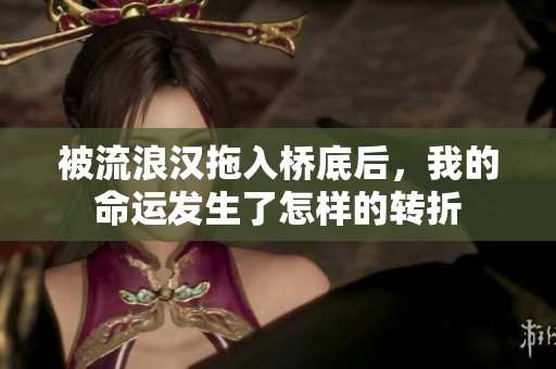 被流浪汉拖入桥底后，我的命运发生了怎样的转折