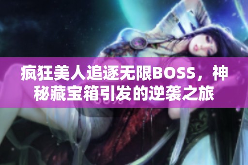 疯狂美人追逐无限BOSS，神秘藏宝箱引发的逆袭之旅