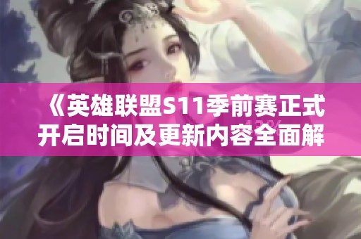 《英雄联盟S11季前赛正式开启时间及更新内容全面解析》