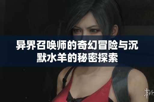 异界召唤师的奇幻冒险与沉默水羊的秘密探索