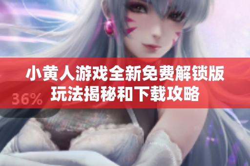 小黄人游戏全新免费解锁版玩法揭秘和下载攻略