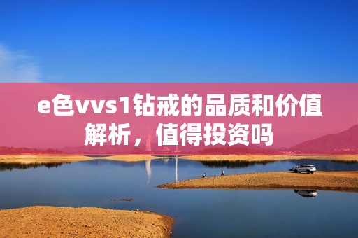 e色vvs1钻戒的品质和价值解析，值得投资吗
