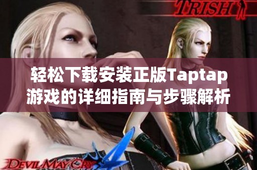 轻松下载安装正版Taptap游戏的详细指南与步骤解析