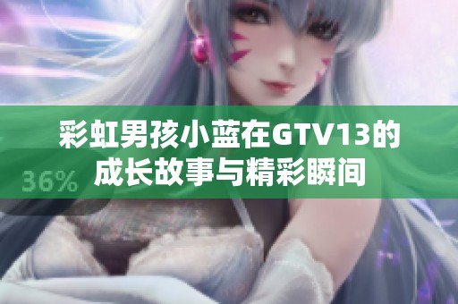 彩虹男孩小蓝在GTV13的成长故事与精彩瞬间