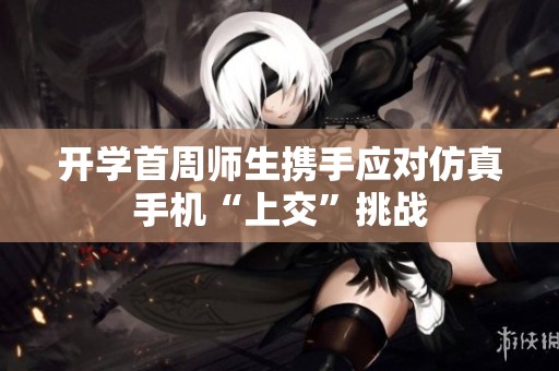 开学首周师生携手应对仿真手机“上交”挑战