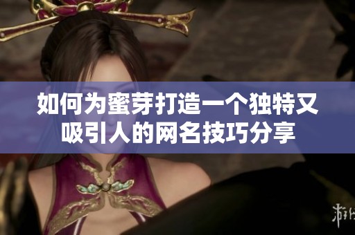 如何为蜜芽打造一个独特又吸引人的网名技巧分享
