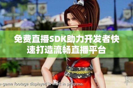免费直播SDK助力开发者快速打造流畅直播平台