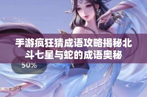 手游疯狂猜成语攻略揭秘北斗七星与蛇的成语奥秘