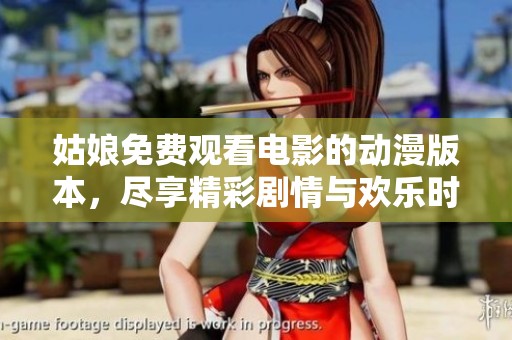姑娘免费观看电影的动漫版本，尽享精彩剧情与欢乐时光