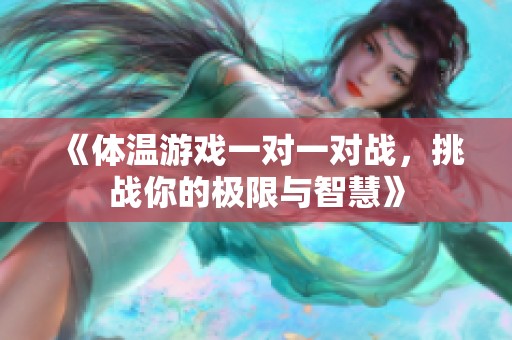《体温游戏一对一对战，挑战你的极限与智慧》