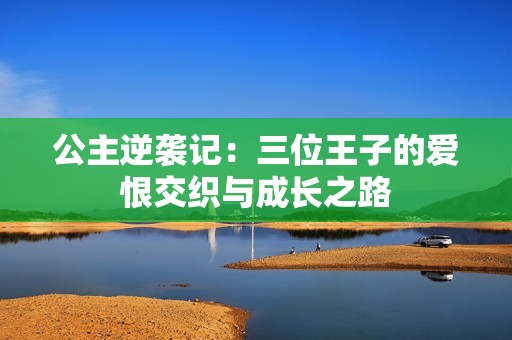 公主逆袭记：三位王子的爱恨交织与成长之路