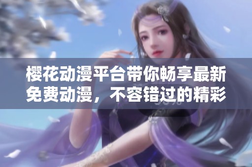 樱花动漫平台带你畅享最新免费动漫，不容错过的精彩作品