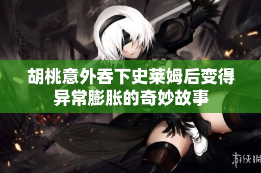 胡桃意外吞下史莱姆后变得异常膨胀的奇妙故事