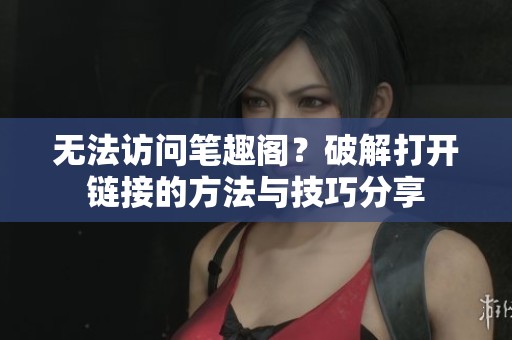 无法访问笔趣阁？破解打开链接的方法与技巧分享