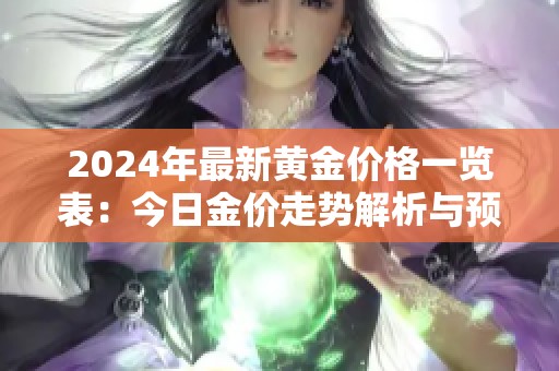 2024年最新黄金价格一览表：今日金价走势解析与预测