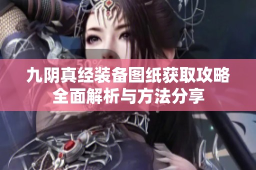 九阴真经装备图纸获取攻略全面解析与方法分享