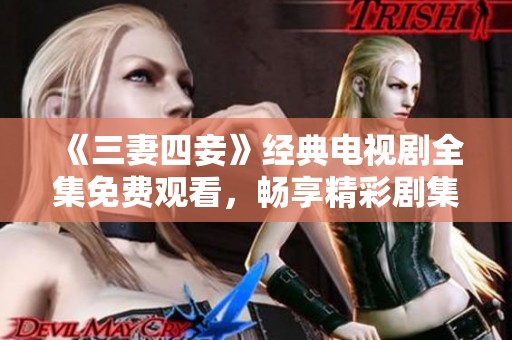 《三妻四妾》经典电视剧全集免费观看，畅享精彩剧集盛宴