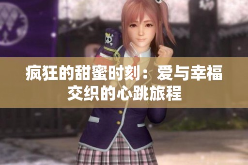 疯狂的甜蜜时刻：爱与幸福交织的心跳旅程