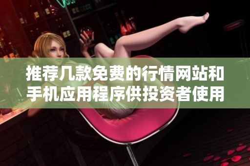 推荐几款免费的行情网站和手机应用程序供投资者使用