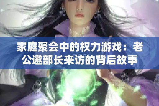 家庭聚会中的权力游戏：老公邀部长来访的背后故事