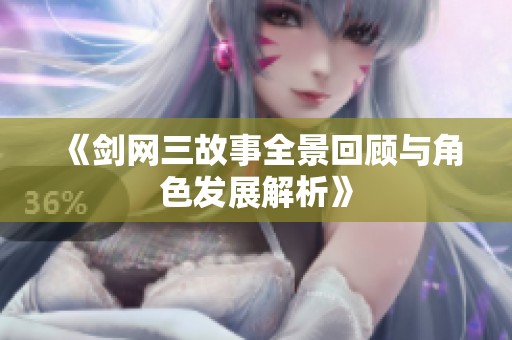 《剑网三故事全景回顾与角色发展解析》
