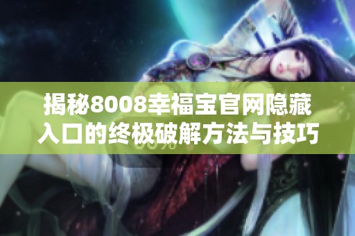 揭秘8008幸福宝官网隐藏入口的终极破解方法与技巧