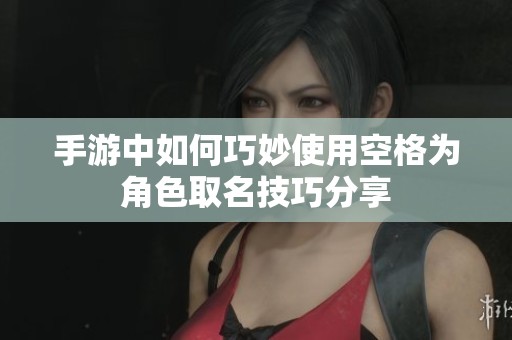 手游中如何巧妙使用空格为角色取名技巧分享