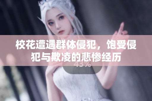 校花遭遇群体侵犯，饱受侵犯与欺凌的悲惨经历