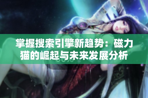掌握搜索引擎新趋势：磁力猫的崛起与未来发展分析