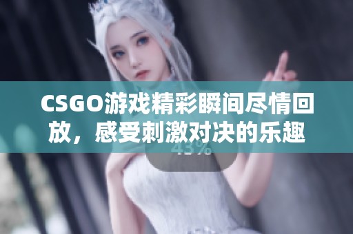 CSGO游戏精彩瞬间尽情回放，感受刺激对决的乐趣