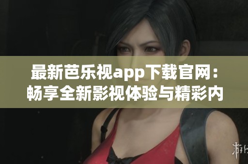 最新芭乐视app下载官网：畅享全新影视体验与精彩内容