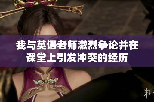 我与英语老师激烈争论并在课堂上引发冲突的经历
