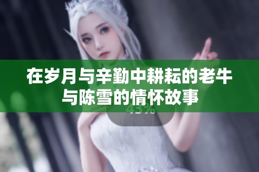 在岁月与辛勤中耕耘的老牛与陈雪的情怀故事