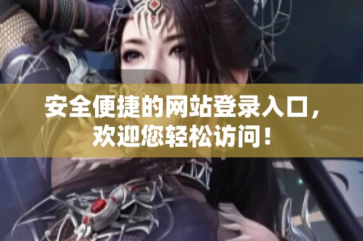 安全便捷的网站登录入口，欢迎您轻松访问！