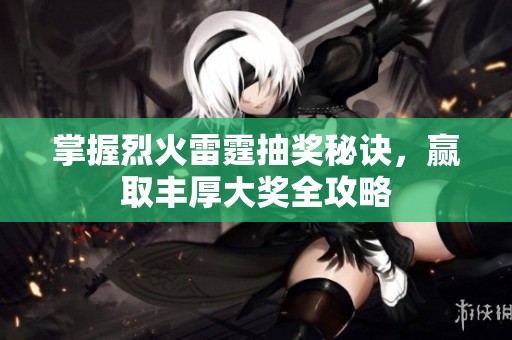 掌握烈火雷霆抽奖秘诀，赢取丰厚大奖全攻略
