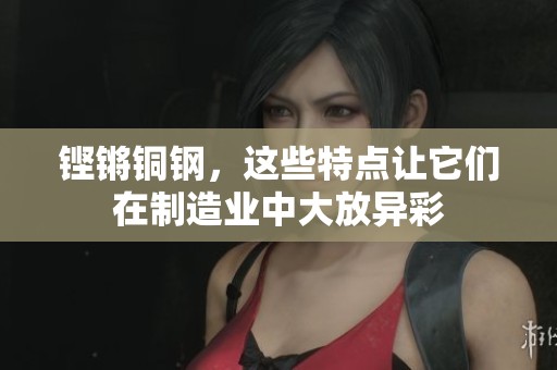 铿锵铜钢，这些特点让它们在制造业中大放异彩