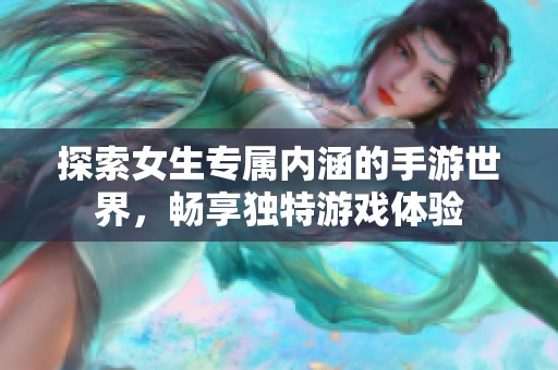 探索女生专属内涵的手游世界，畅享独特游戏体验