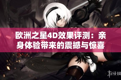 欧洲之星4D效果评测：亲身体验带来的震撼与惊喜