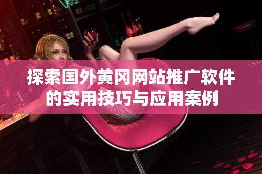 探索国外黄冈网站推广软件的实用技巧与应用案例