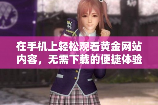 在手机上轻松观看黄金网站内容，无需下载的便捷体验