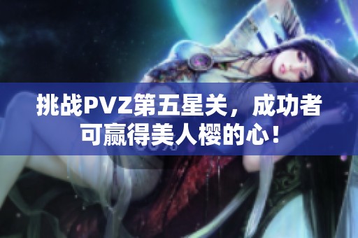 挑战PVZ第五星关，成功者可赢得美人樱的心！