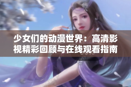 少女们的动漫世界：高清影视精彩回顾与在线观看指南