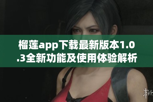榴莲app下载最新版本1.0.3全新功能及使用体验解析